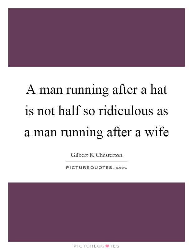 A man running after a hat is not half so ridiculous as a man running after a wife Picture Quote #1