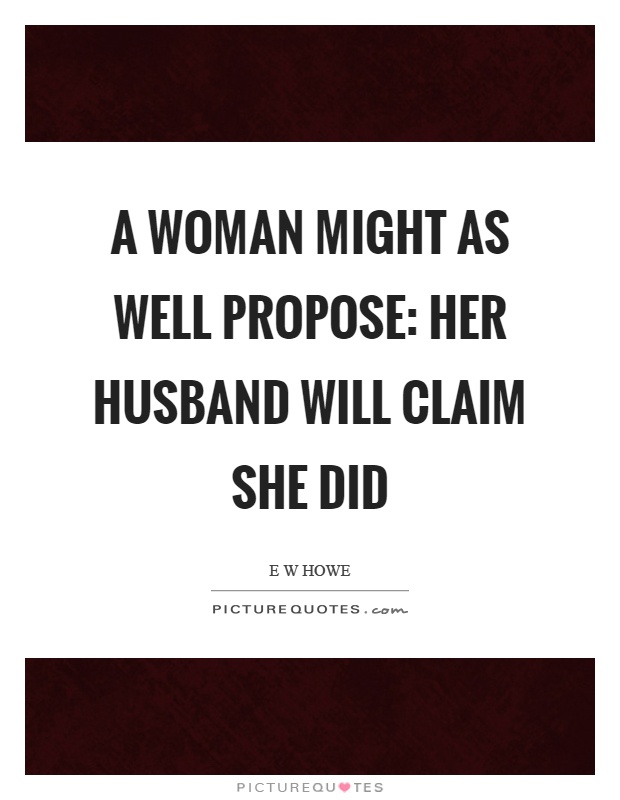 A woman might as well propose: her husband will claim she did Picture Quote #1