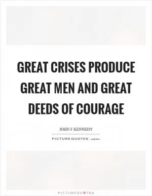 Great crises produce great men and great deeds of courage Picture Quote #1