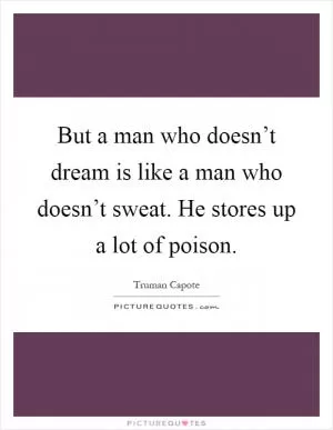 But a man who doesn’t dream is like a man who doesn’t sweat. He stores up a lot of poison Picture Quote #1