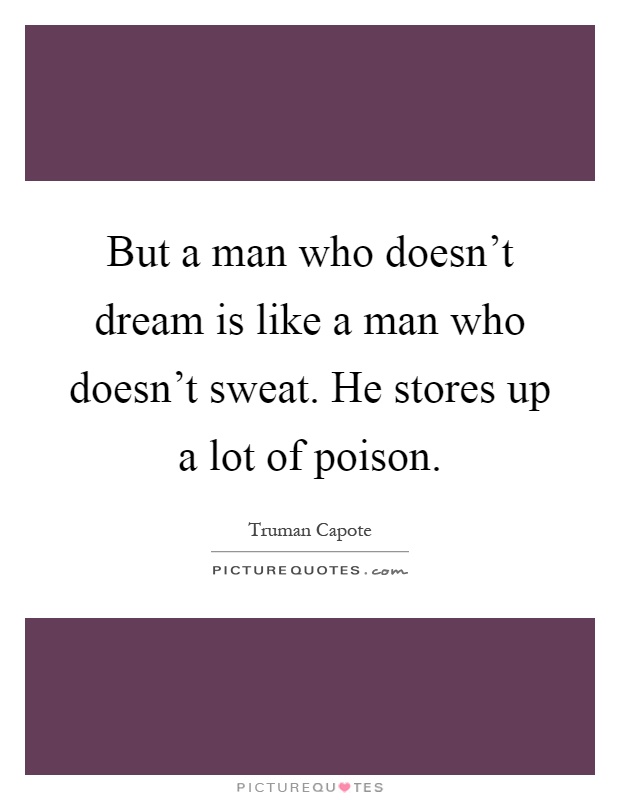 But a man who doesn't dream is like a man who doesn't sweat. He stores up a lot of poison Picture Quote #1
