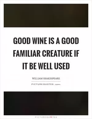Good wine is a good familiar creature if it be well used Picture Quote #1