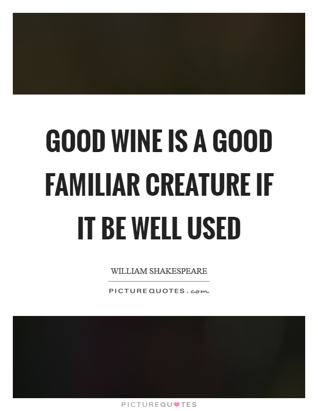 Good wine is a good familiar creature if it be well used Picture Quote #1
