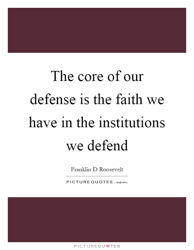 The core of our defense is the faith we have in the institutions we defend Picture Quote #1