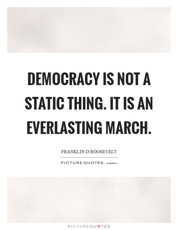 Democracy is not a static thing. It is an everlasting march Picture Quote #1
