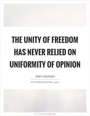 The unity of freedom has never relied on uniformity of opinion Picture Quote #1
