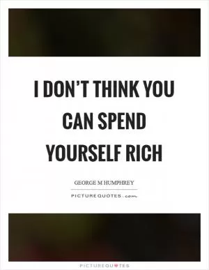I don’t think you can spend yourself rich Picture Quote #1