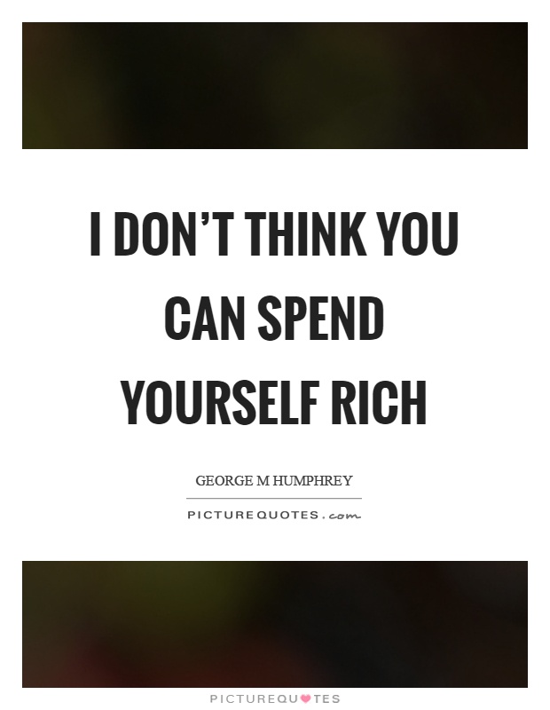 I don't think you can spend yourself rich Picture Quote #1