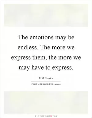 The emotions may be endless. The more we express them, the more we may have to express Picture Quote #1
