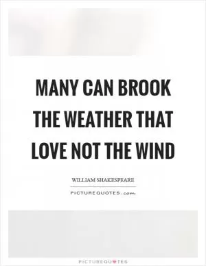 Many can brook the weather that love not the wind Picture Quote #1