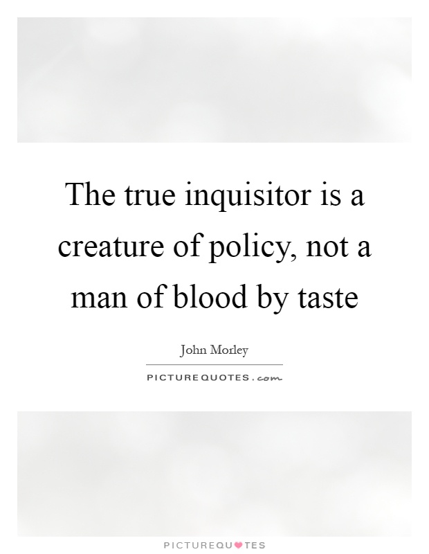 The true inquisitor is a creature of policy, not a man of blood by taste Picture Quote #1
