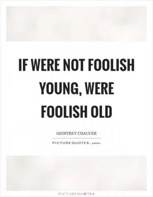 If were not foolish young, were foolish old Picture Quote #1