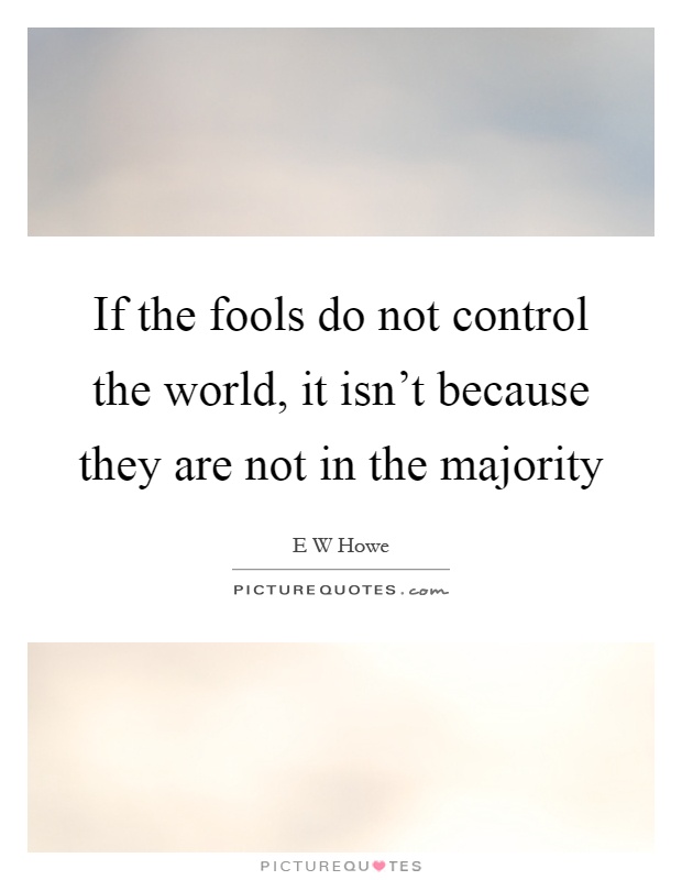 If the fools do not control the world, it isn't because they are not in the majority Picture Quote #1