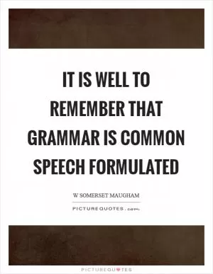 It is well to remember that grammar is common speech formulated Picture Quote #1