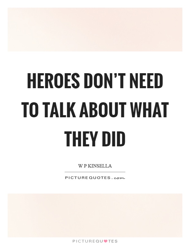 Heroes don't need to talk about what they did Picture Quote #1