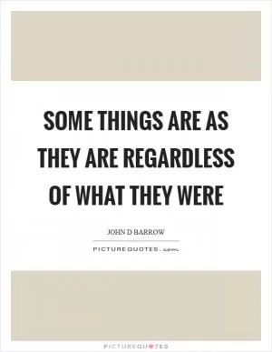 Some things are as they are regardless of what they were Picture Quote #1