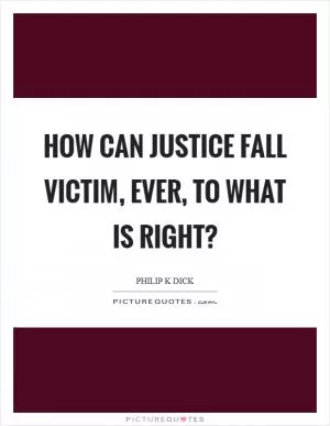 How can justice fall victim, ever, to what is right? Picture Quote #1