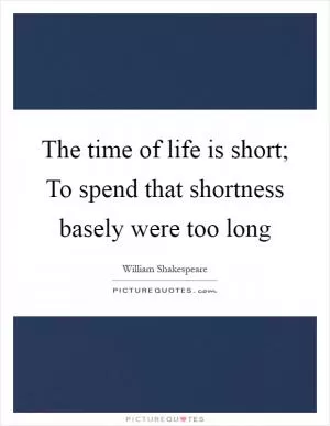 The time of life is short; To spend that shortness basely were too long Picture Quote #1