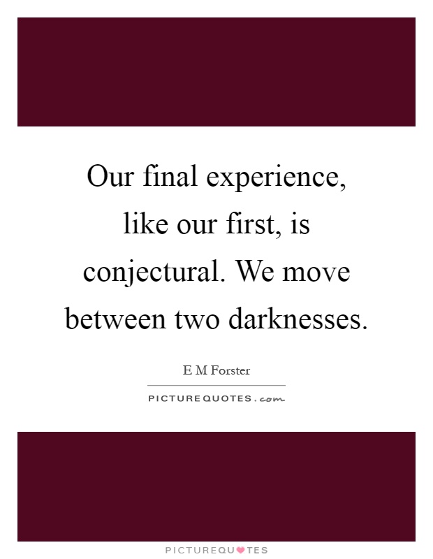 Our final experience, like our first, is conjectural. We move between two darknesses Picture Quote #1