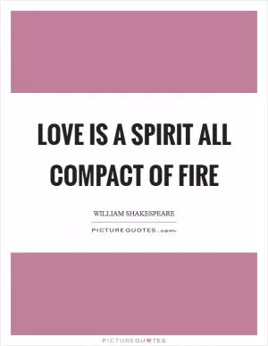 Love is a spirit all compact of fire Picture Quote #1