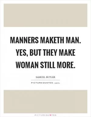 Manners maketh man. Yes, but they make woman still more Picture Quote #1