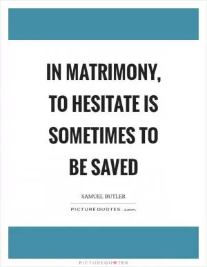 In matrimony, to hesitate is sometimes to be saved Picture Quote #1