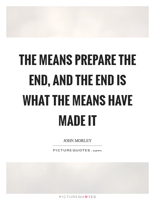 The means prepare the end, and the end is what the means have made it Picture Quote #1