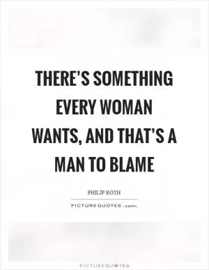 There’s something every woman wants, and that’s a man to blame Picture Quote #1