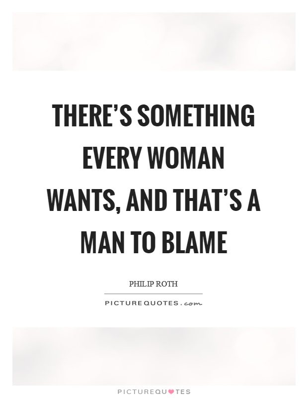 There's something every woman wants, and that's a man to blame Picture Quote #1
