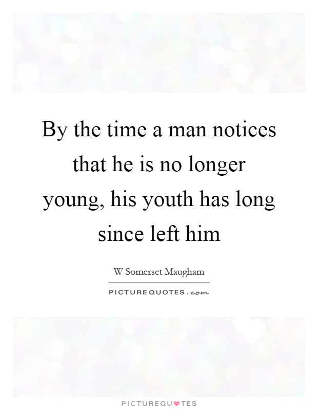 By the time a man notices that he is no longer young, his youth has long since left him Picture Quote #1