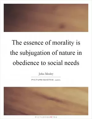 The essence of morality is the subjugation of nature in obedience to social needs Picture Quote #1