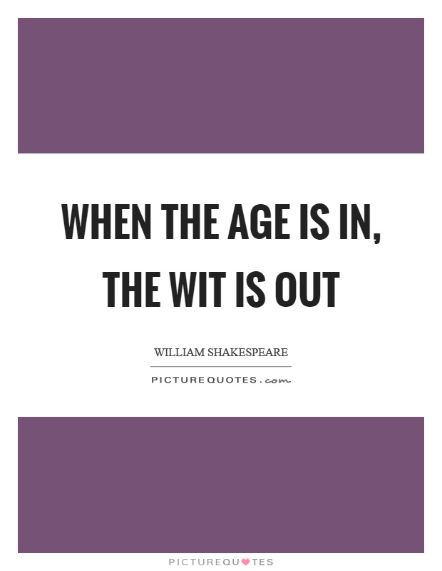When the age is in, the wit is out Picture Quote #1