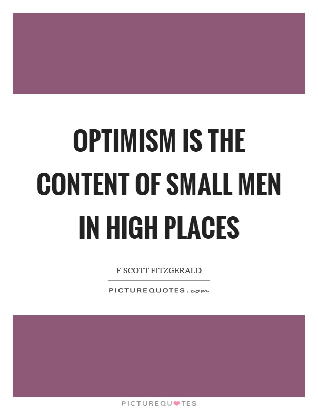 Optimism is the content of small men in high places Picture Quote #1