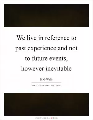 We live in reference to past experience and not to future events, however inevitable Picture Quote #1