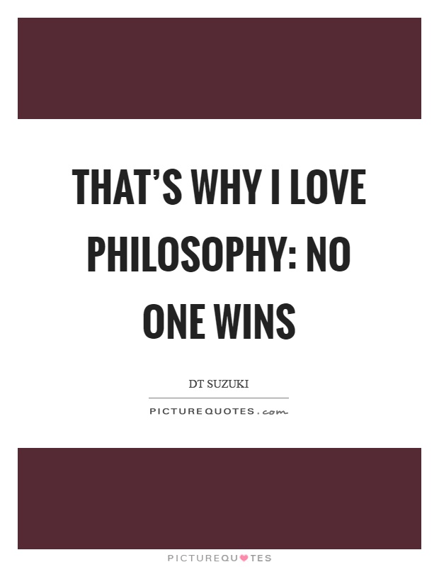 That's why I love philosophy: no one wins Picture Quote #1