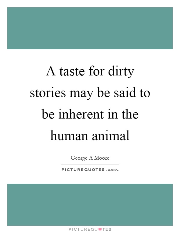 A taste for dirty stories may be said to be inherent in the human animal Picture Quote #1