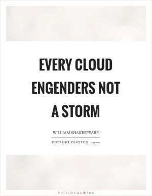 Every cloud engenders not a storm Picture Quote #1