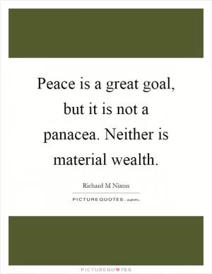 Peace is a great goal, but it is not a panacea. Neither is material wealth Picture Quote #1