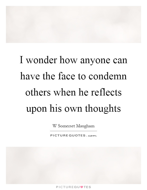 I wonder how anyone can have the face to condemn others when he reflects upon his own thoughts Picture Quote #1