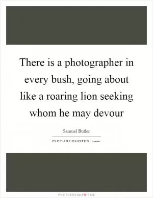 There is a photographer in every bush, going about like a roaring lion seeking whom he may devour Picture Quote #1