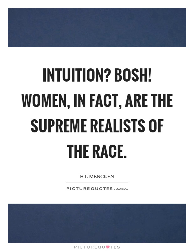 Intuition? Bosh! Women, in fact, are the supreme realists of the race Picture Quote #1