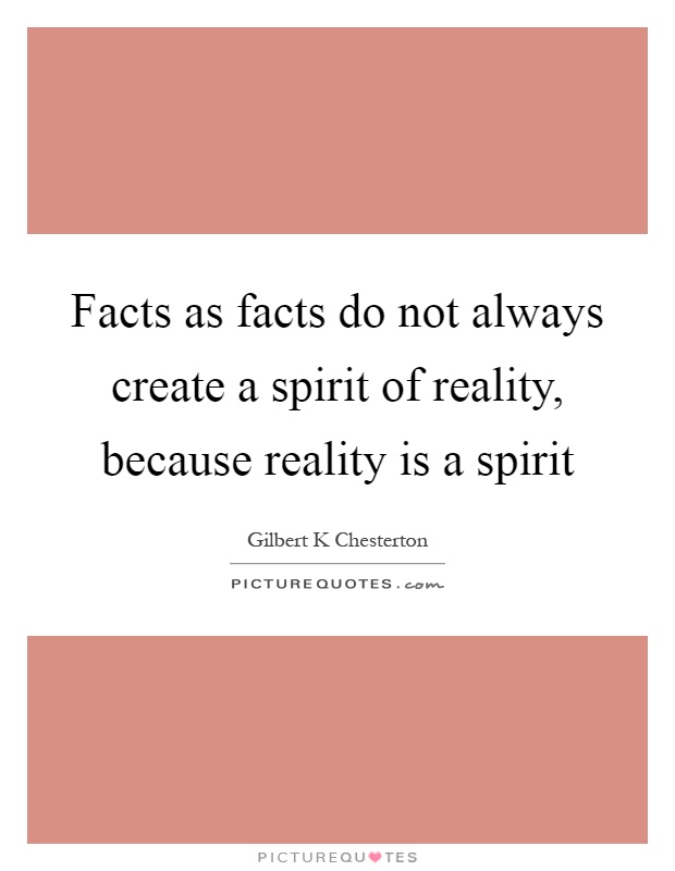 Facts as facts do not always create a spirit of reality, because reality is a spirit Picture Quote #1