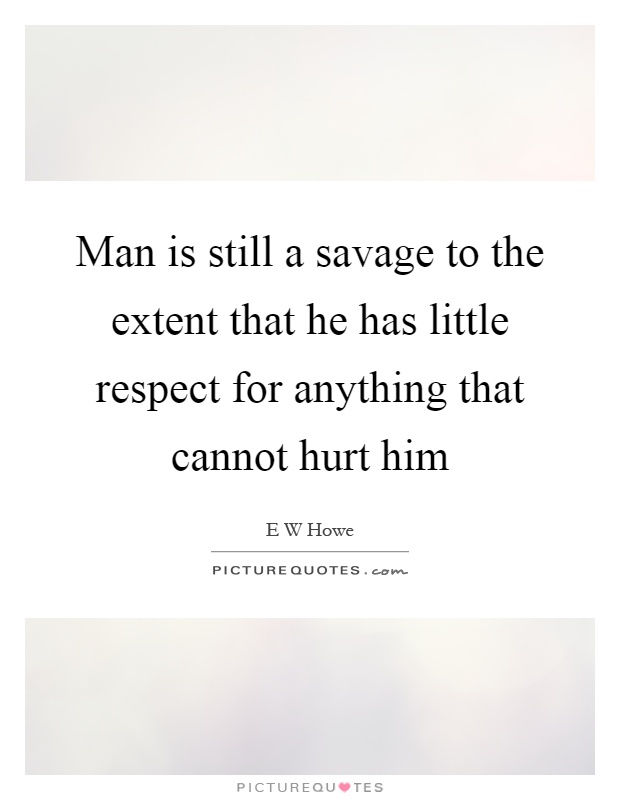 Man is still a savage to the extent that he has little respect for anything that cannot hurt him Picture Quote #1