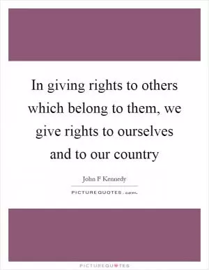 In giving rights to others which belong to them, we give rights to ourselves and to our country Picture Quote #1