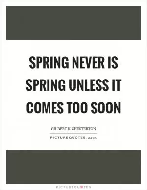Spring never is spring unless it comes too soon Picture Quote #1