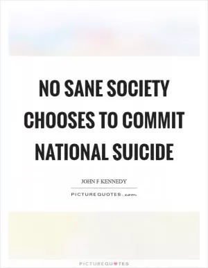 No sane society chooses to commit national suicide Picture Quote #1