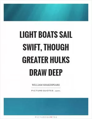Light boats sail swift, though greater hulks draw deep Picture Quote #1