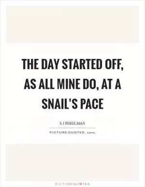 The day started off, as all mine do, at a snail’s pace Picture Quote #1
