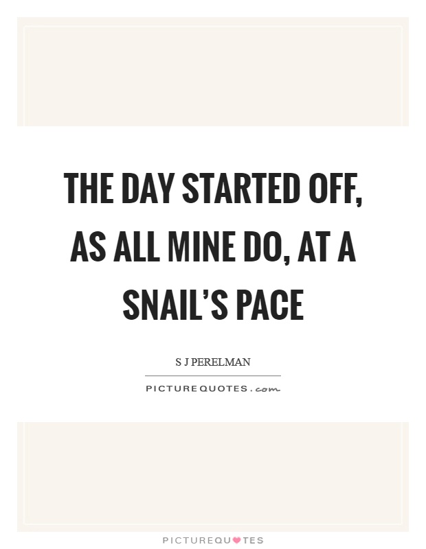 The day started off, as all mine do, at a snail's pace Picture Quote #1