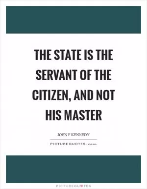 The state is the servant of the citizen, and not his master Picture Quote #1